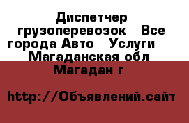 Диспетчер грузоперевозок - Все города Авто » Услуги   . Магаданская обл.,Магадан г.